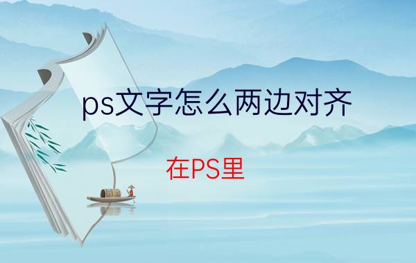 ps文字怎么两边对齐 在PS里，两组文字要上下或者是左右对齐，应该怎样弄？